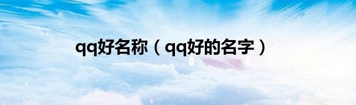 qq好名称（qq好的名字）