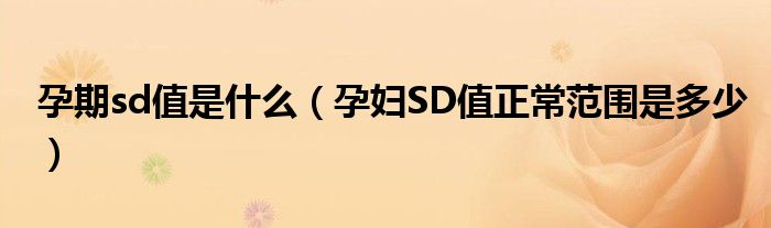 孕期sd值是什么（孕妇SD值正常范围是多少）