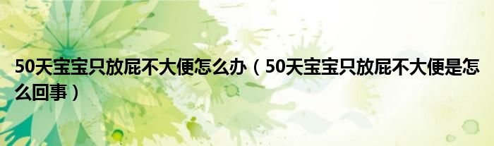 50天宝宝只放屁不大便怎么办（50天宝宝只放屁不大便是怎么回事）