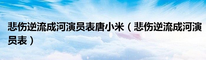 悲伤逆流成河演员表唐小米（悲伤逆流成河演员表）