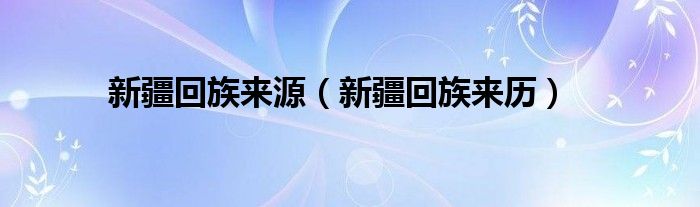 新疆回族来源（新疆回族来历）