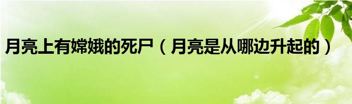 月亮上有嫦娥的死尸（月亮是从哪边升起的）