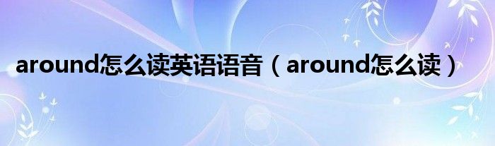 around怎么读英语语音（around怎么读）