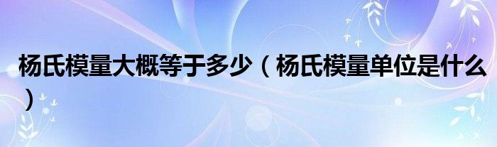 杨氏模量大概等于多少（杨氏模量单位是什么）