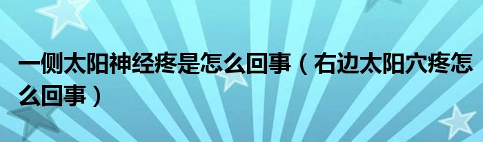 一侧太阳神经疼是怎么回事（右边太阳穴疼怎么回事）