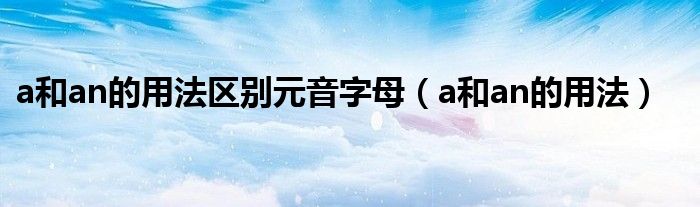 a和an的用法区别元音字母（a和an的用法）