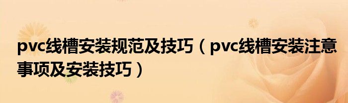 pvc线槽安装规范及技巧（pvc线槽安装注意事项及安装技巧）