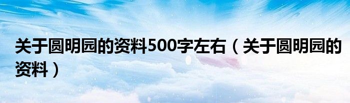 关于圆明园的资料500字左右（关于圆明园的资料）