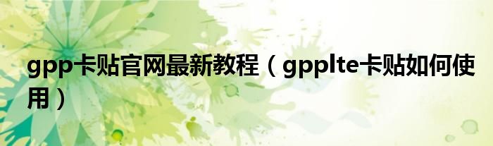 gpp卡贴官网最新教程（gpplte卡贴如何使用）