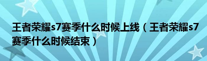 王者荣耀s7赛季什么时候上线（王者荣耀s7赛季什么时候结束）