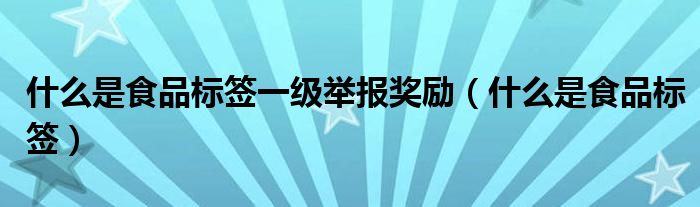 什么是食品标签一级举报奖励（什么是食品标签）