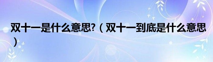 双十一是什么意思?（双十一到底是什么意思）