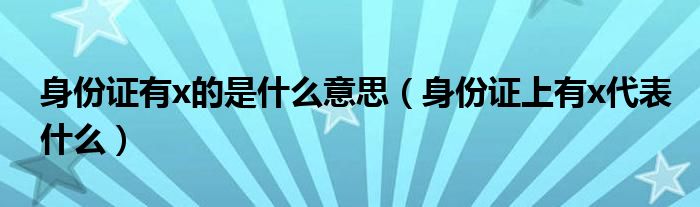 身份证有x的是什么意思（身份证上有x代表什么）