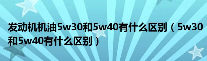 发动机机油5w30和5w40有什么区别（5w30和5w40有什么区别）