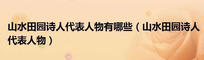 山水田园诗人代表人物有哪些（山水田园诗人代表人物）