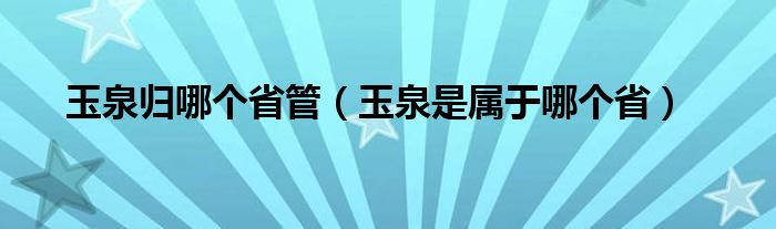 玉泉归哪个省管（玉泉是属于哪个省）