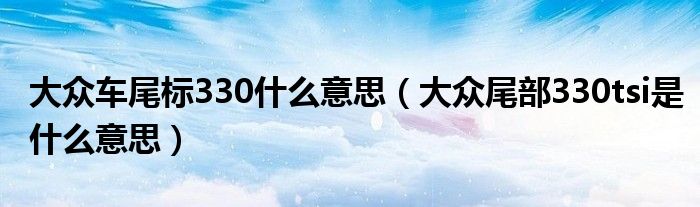 大众车尾标330什么意思（大众尾部330tsi是什么意思）