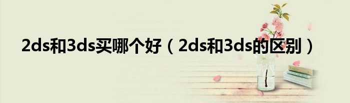 2ds和3ds买哪个好（2ds和3ds的区别）