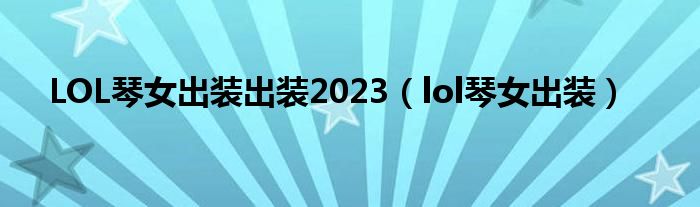 LOL琴女出装出装2023（lol琴女出装）