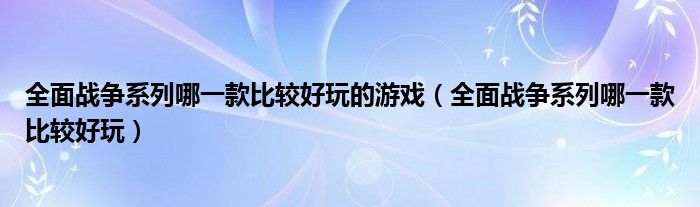 全面战争系列哪一款比较好玩的游戏（全面战争系列哪一款比较好玩）