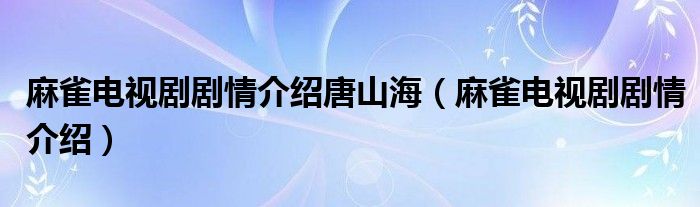 麻雀电视剧剧情介绍唐山海（麻雀电视剧剧情介绍）