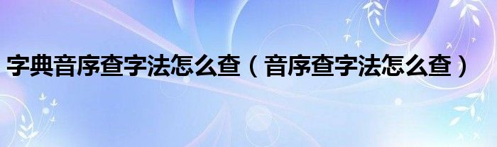 字典音序查字法怎么查（音序查字法怎么查）