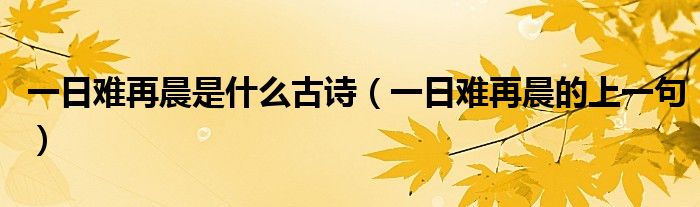 一日难再晨是什么古诗（一日难再晨的上一句）