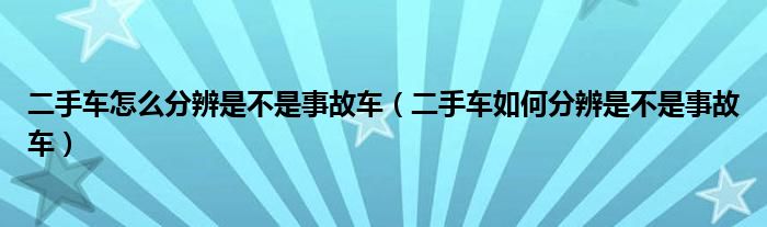 二手车怎么分辨是不是事故车（二手车如何分辨是不是事故车）