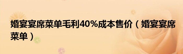 婚宴宴席菜单毛利40%成本售价（婚宴宴席菜单）