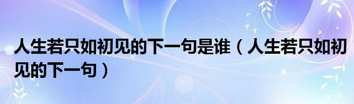 人生若只如初见的下一句是谁（人生若只如初见的下一句）