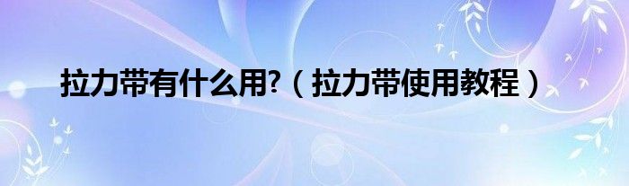 拉力带有什么用?（拉力带使用教程）