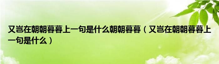 又岂在朝朝暮暮上一句是什么朝朝暮暮（又岂在朝朝暮暮上一句是什么）