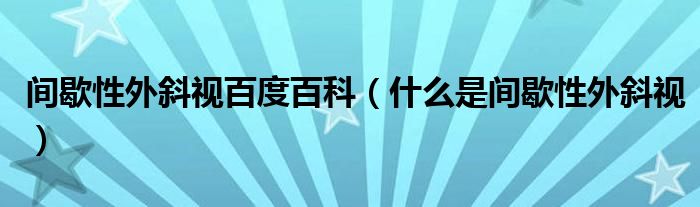 间歇性外斜视百度百科（什么是间歇性外斜视）