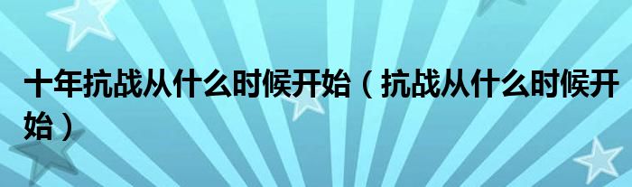 十年抗战从什么时候开始（抗战从什么时候开始）