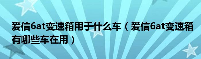 爱信6at变速箱用于什么车（爱信6at变速箱有哪些车在用）