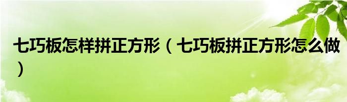 七巧板怎样拼正方形（七巧板拼正方形怎么做）