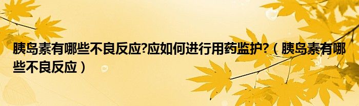 胰岛素有哪些不良反应?应如何进行用药监护?（胰岛素有哪些不良反应）