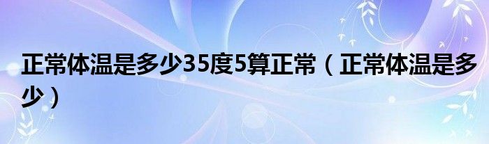 正常体温是多少35度5算正常（正常体温是多少）