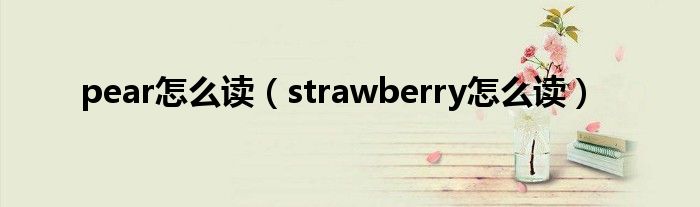 pear怎么读（strawberry怎么读）