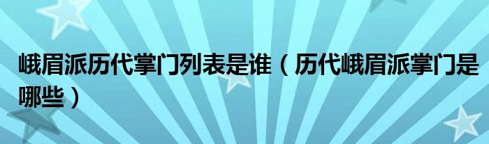 峨眉派历代掌门列表是谁（历代峨眉派掌门是哪些）