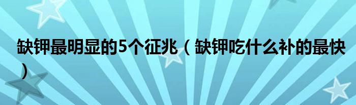 缺钾最明显的5个征兆（缺钾吃什么补的最快）