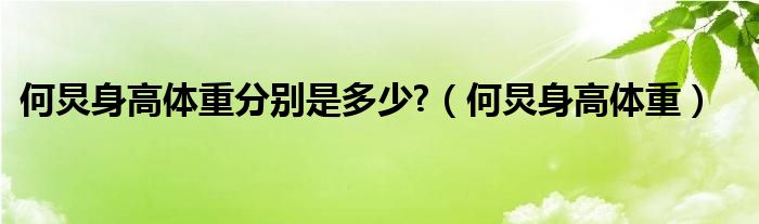 何炅身高体重分别是多少?（何炅身高体重）