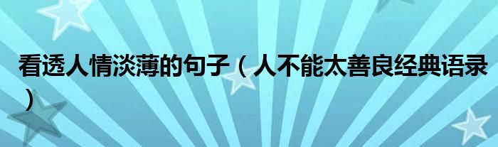 看透人情淡薄的句子（人不能太善良经典语录）