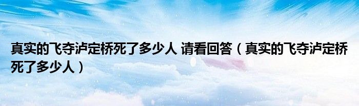 真实的飞夺泸定桥死了多少人 请看回答（真实的飞夺泸定桥死了多少人）