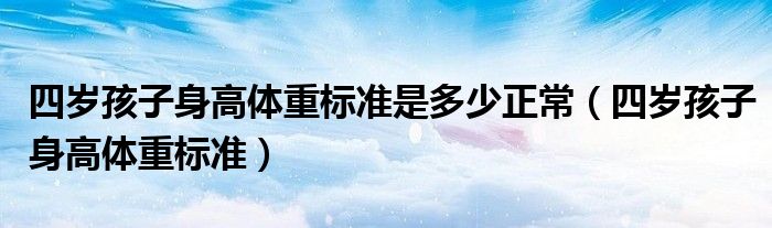 四岁孩子身高体重标准是多少正常（四岁孩子身高体重标准）