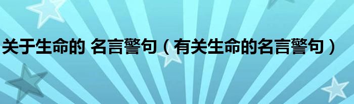 关于生命的 名言警句（有关生命的名言警句）