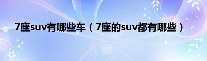 7座suv有哪些车（7座的suv都有哪些）