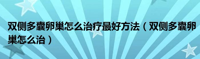 双侧多囊卵巢怎么治疗最好方法（双侧多囊卵巢怎么治）