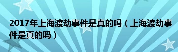 2017年上海渡劫事件是真的吗（上海渡劫事件是真的吗）