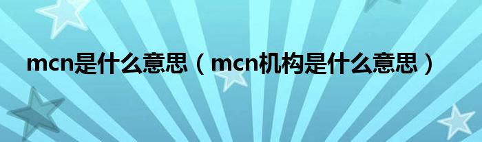 mcn是什么意思（mcn机构是什么意思）